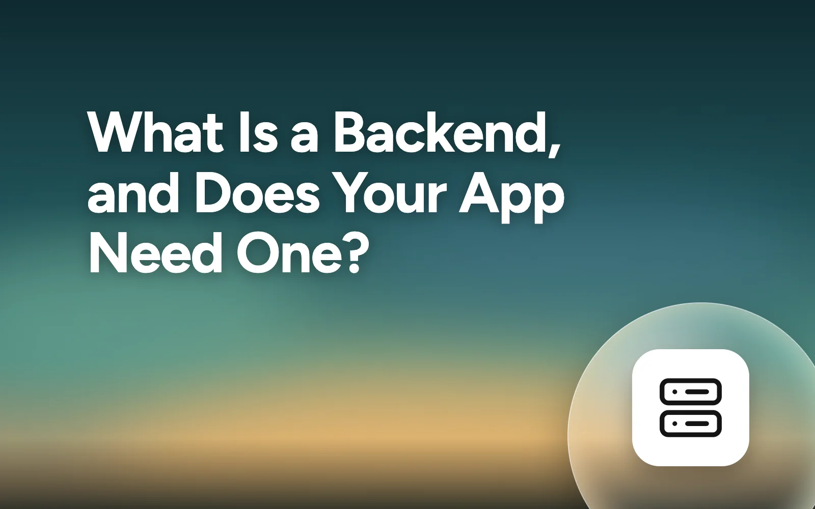 What is a Backend, and why your app needs one.