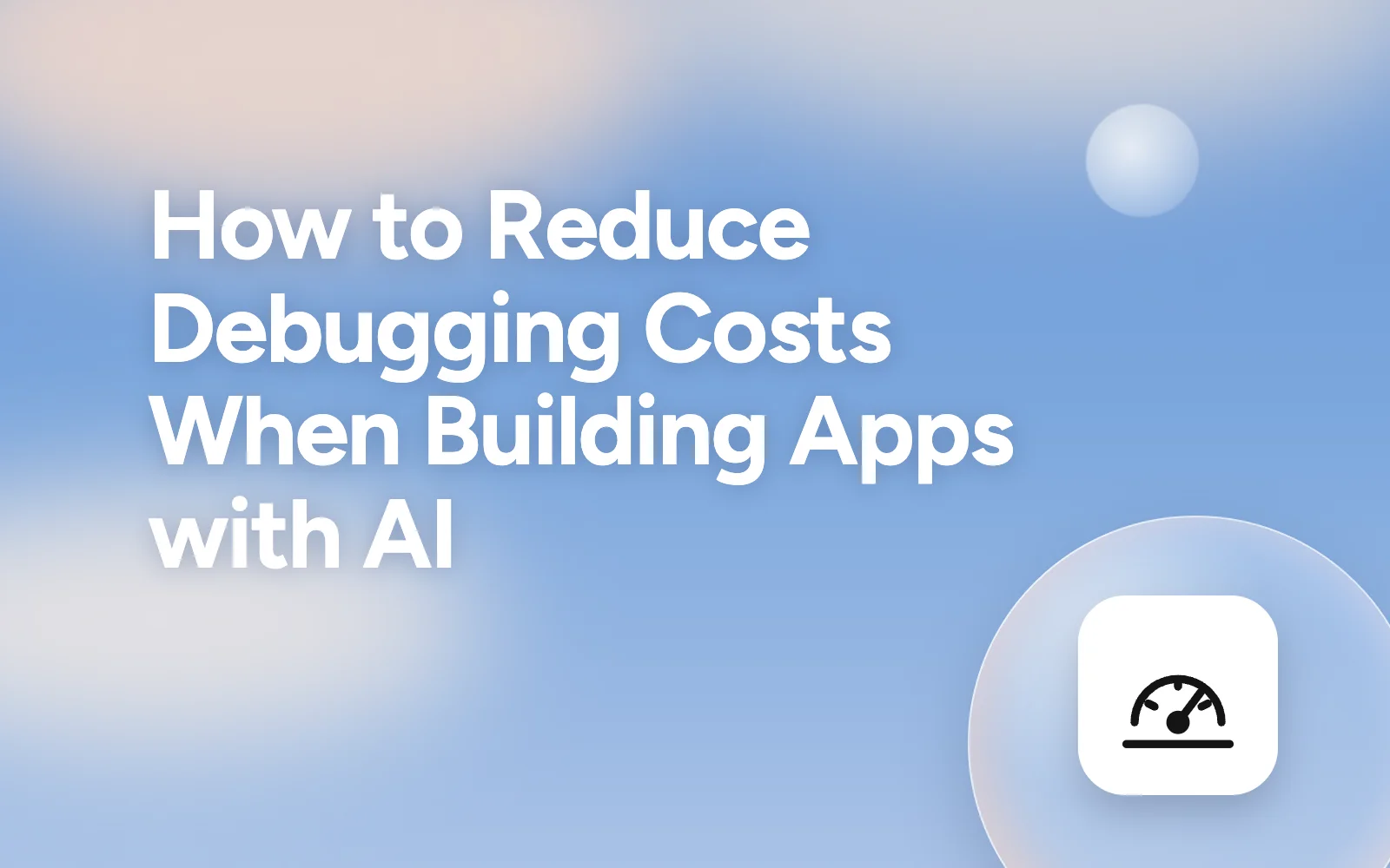 How to Reduce Debugging Costs When Building Apps with AI (2026 Guide)